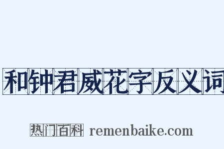 和钟君威花字反义词是什么意思的图片